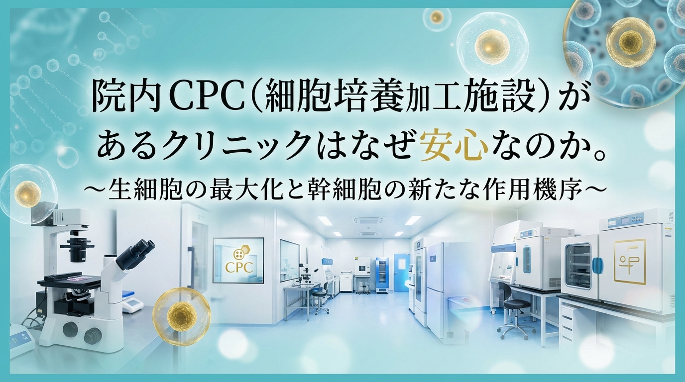 院内CPC(細胞培養加工施設)があるクリニックはなぜ安心なのか. ~生細胞の最大化と幹細胞の新たな作用機序~